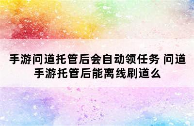 手游问道托管后会自动领任务 问道手游托管后能离线刷道么